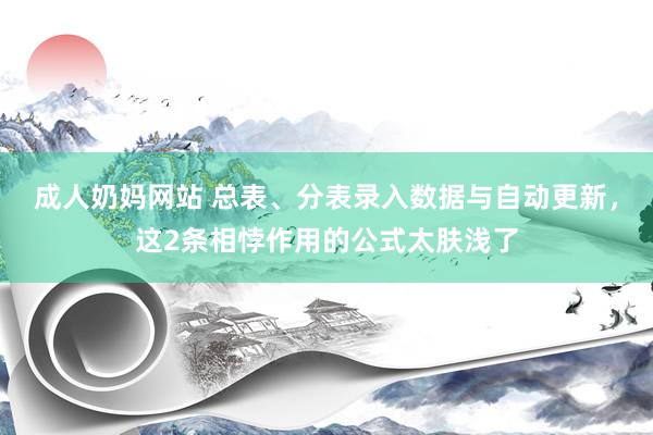 成人奶妈网站 总表、分表录入数据与自动更新，这2条相悖作用的公式太肤浅了