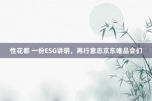 性花都 一份ESG讲明，再行意志京东唯品会们