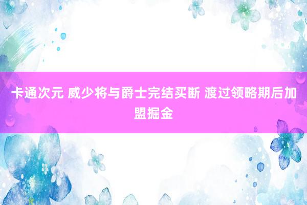 卡通次元 威少将与爵士完结买断 渡过领略期后加盟掘金