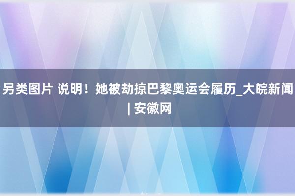 另类图片 说明！她被劫掠巴黎奥运会履历_大皖新闻 | 安徽网