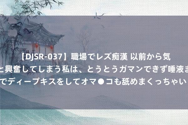 【DJSR-037】職場でレズ痴漢 以前から気になるあの娘を見つけると興奮してしまう私は、とうとうガマンできず唾液まみれでディープキスをしてオマ●コも舐めまくっちゃいました！！ 民间故事：牝牡手足