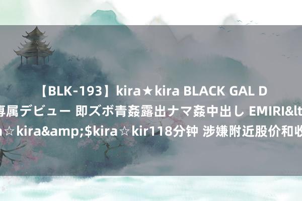 【BLK-193】kira★kira BLACK GAL DEBUT 日焼け黒ギャル専属デビュー 即ズボ青姦露出ナマ姦中出し EMIRI</a>2014-11-19kira☆kira&$kira☆kir118分钟 涉嫌附近股价和收受名牌包 韩国第一夫东谈主被传唤造访