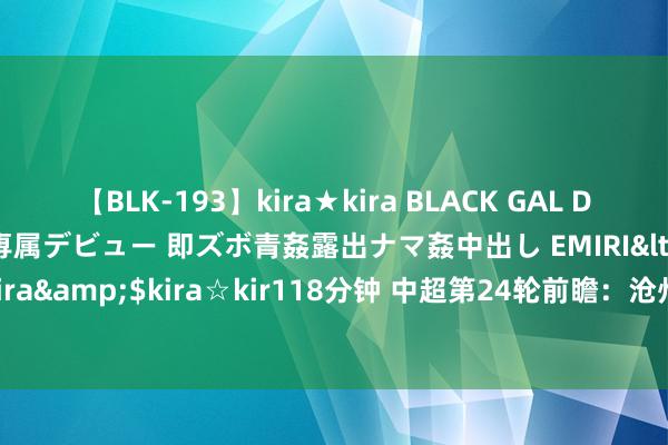 【BLK-193】kira★kira BLACK GAL DEBUT 日焼け黒ギャル専属デビュー 即ズボ青姦露出ナマ姦中出し EMIRI</a>2014-11-19kira☆kira&$kira☆kir118分钟 中超第24轮前瞻：沧州雄狮vs申花，两边各有上风，两边预测出炉