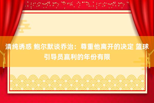 清纯诱惑 鲍尔默谈乔治：尊重他离开的决定 篮球引导员赢利的年份有限