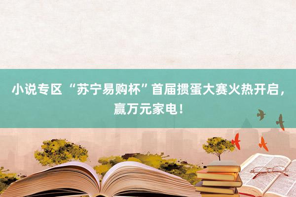 小说专区 “苏宁易购杯”首届掼蛋大赛火热开启，赢万元家电！