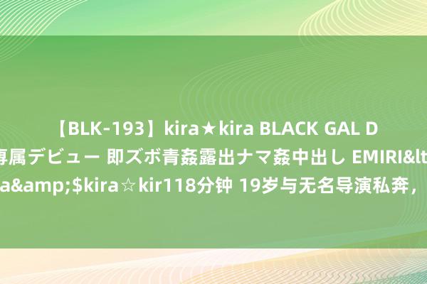 【BLK-193】kira★kira BLACK GAL DEBUT 日焼け黒ギャル専属デビュー 即ズボ青姦露出ナマ姦中出し EMIRI</a>2014-11-19kira☆kira&$kira☆kir118分钟 19岁与无名导演私奔，6平米地下室裸婚生3胎，丈夫成名后将她捧红