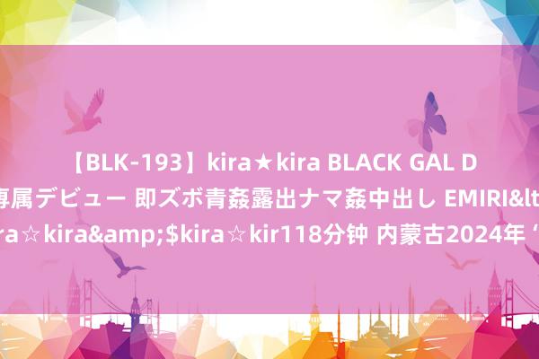 【BLK-193】kira★kira BLACK GAL DEBUT 日焼け黒ギャル専属デビュー 即ズボ青姦露出ナマ姦中出し EMIRI</a>2014-11-19kira☆kira&$kira☆kir118分钟 内蒙古2024年“提手段、搭平台、促管事”招聘会举办