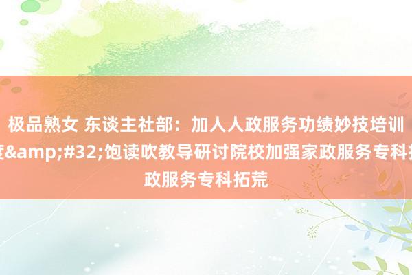 极品熟女 东谈主社部：加人人政服务功绩妙技培训力度&#32;饱读吹教导研讨院校加强家政服务专科拓荒