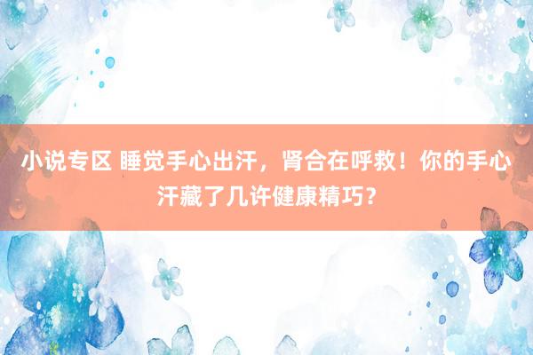 小说专区 睡觉手心出汗，肾合在呼救！你的手心汗藏了几许健康精巧？