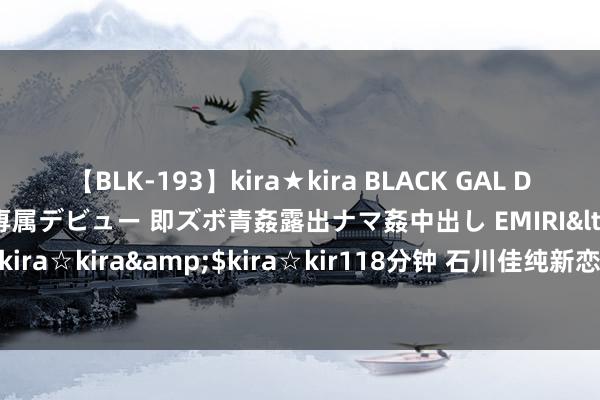 【BLK-193】kira★kira BLACK GAL DEBUT 日焼け黒ギャル専属デビュー 即ズボ青姦露出ナマ姦中出し EMIRI</a>2014-11-19kira☆kira&$kira☆kir118分钟 石川佳纯新恋情曝光？与日本演员志尊淳传出绯闻