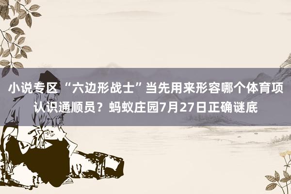 小说专区 “六边形战士”当先用来形容哪个体育项认识通顺员？蚂蚁庄园7月27日正确谜底