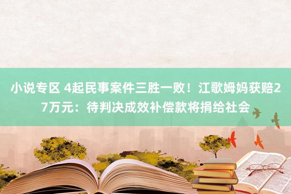 小说专区 4起民事案件三胜一败！江歌姆妈获赔27万元：待判决成效补偿款将捐给社会