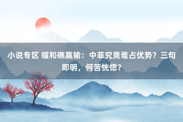 小说专区 暄和礁赢输：中菲究竟谁占优势？三句即明，何苦恍惚？