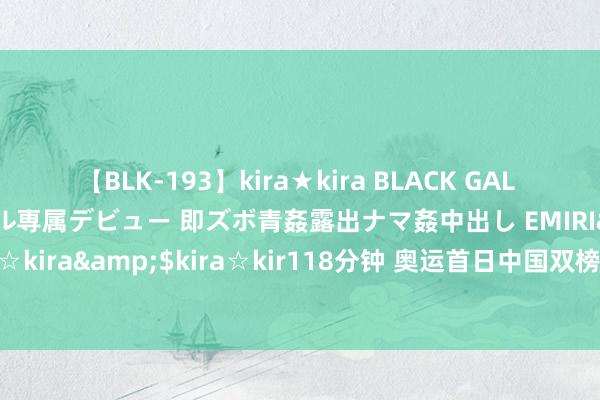 【BLK-193】kira★kira BLACK GAL DEBUT 日焼け黒ギャル専属デビュー 即ズボ青姦露出ナマ姦中出し EMIRI</a>2014-11-19kira☆kira&$kira☆kir118分钟 奥运首日中国双榜皆莫得第一，奖牌榜和韩国比肩第四，何时逆袭？