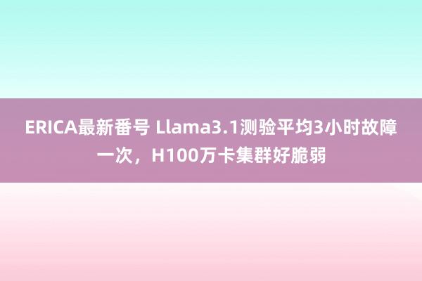 ERICA最新番号 Llama3.1测验平均3小时故障一次，H100万卡集群好脆弱