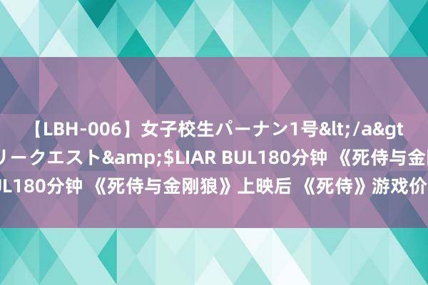 【LBH-006】女子校生パーナン1号</a>2008-05-14グローリークエスト&$LIAR BUL180分钟 《死侍与金刚狼》上映后 《死侍》游戏价钱飙升