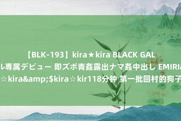 【BLK-193】kira★kira BLACK GAL DEBUT 日焼け黒ギャル専属デビュー 即ズボ青姦露出ナマ姦中出し EMIRI</a>2014-11-19kira☆kira&$kira☆kir118分钟 第一批回村的狗子已爆改“脏脏包”，天天外出撵鸡…给鸡吓到原地升起哈哈