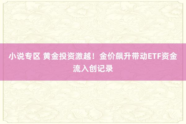 小说专区 黄金投资激越！金价飙升带动ETF资金流入创记录