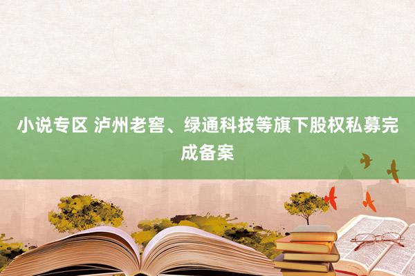 小说专区 泸州老窖、绿通科技等旗下股权私募完成备案