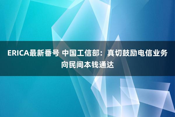 ERICA最新番号 中国工信部：真切鼓励电信业务向民间本钱通达