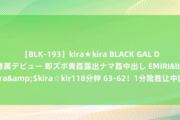 【BLK-193】kira★kira BLACK GAL DEBUT 日焼け黒ギャル専属デビュー 即ズボ青姦露出ナマ姦中出し EMIRI</a>2014-11-19kira☆kira&$kira☆kir118分钟 63-62！1分险胜让中国女篮看到但愿，临了1轮4分有望奥运小组出线