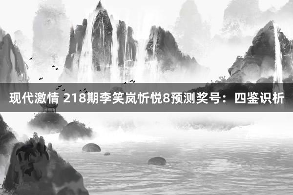 现代激情 218期李笑岚忻悦8预测奖号：四鉴识析