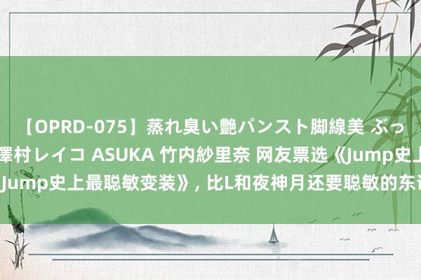 【OPRD-075】蒸れ臭い艶パンスト脚線美 ぶっかけゴックン大乱交 澤村レイコ ASUKA 竹内紗里奈 网友票选《Jump史上最聪敏变装》, 比L和夜神月还要聪敏的东说念主究竟是谁?