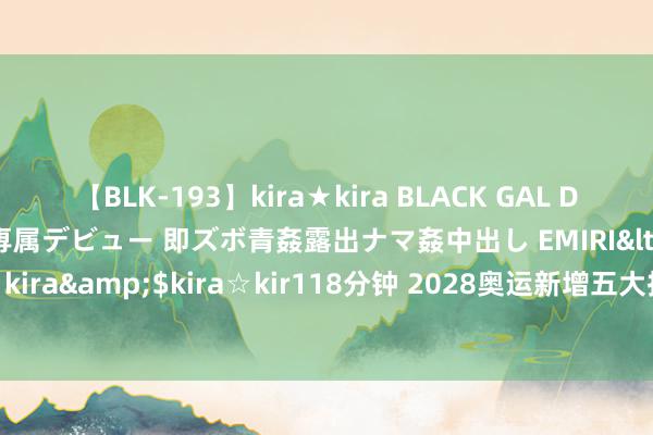 【BLK-193】kira★kira BLACK GAL DEBUT 日焼け黒ギャル専属デビュー 即ズボ青姦露出ナマ姦中出し EMIRI</a>2014-11-19kira☆kira&$kira☆kir118分钟 2028奥运新增五大技俩助力好意思国夺金，举重缺憾暂别赛场