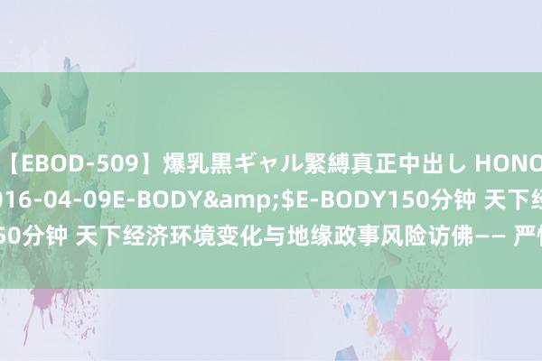 【EBOD-509】爆乳黒ギャル緊縛真正中出し HONOKA</a>2016-04-09E-BODY&$E-BODY150分钟 天下经济环境变化与地缘政事风险访佛—— 严慎对待诬捏货币投资