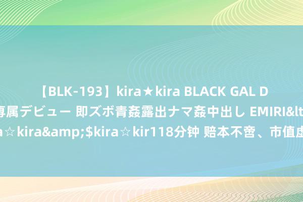 【BLK-193】kira★kira BLACK GAL DEBUT 日焼け黒ギャル専属デビュー 即ズボ青姦露出ナマ姦中出し EMIRI</a>2014-11-19kira☆kira&$kira☆kir118分钟 赔本不啻、市值虚高，“AI芯片第一股”寒武纪有多莫名？