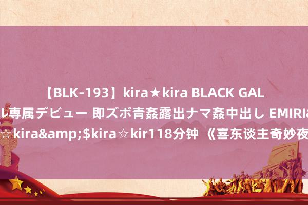 【BLK-193】kira★kira BLACK GAL DEBUT 日焼け黒ギャル専属デビュー 即ズボ青姦露出ナマ姦中出し EMIRI</a>2014-11-19kira☆kira&$kira☆kir118分钟 《喜东谈主奇妙夜》一期理会会，看出了节目背后的“阴暗森林”律例！