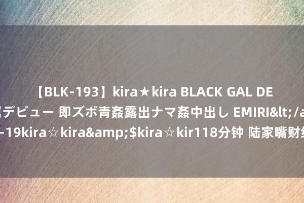 【BLK-193】kira★kira BLACK GAL DEBUT 日焼け黒ギャル専属デビュー 即ズボ青姦露出ナマ姦中出し EMIRI</a>2014-11-19kira☆kira&$kira☆kir118分钟 陆家嘴财经早餐2024年8月4日日曜日