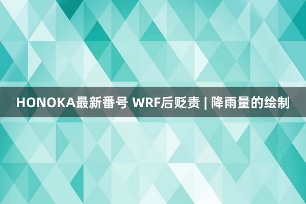 HONOKA最新番号 WRF后贬责 | 降雨量的绘制