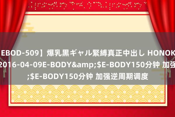 【EBOD-509】爆乳黒ギャル緊縛真正中出し HONOKA</a>2016-04-09E-BODY&$E-BODY150分钟 加强逆周期调度