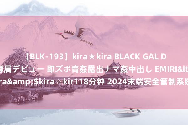 【BLK-193】kira★kira BLACK GAL DEBUT 日焼け黒ギャル専属デビュー 即ズボ青姦露出ナマ姦中出し EMIRI</a>2014-11-19kira☆kira&$kira☆kir118分钟 2024末端安全管制系统厂商？好用的末端安全管制软件！障翳错过！