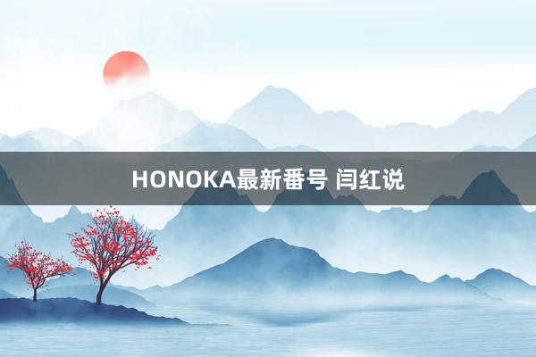 HONOKA最新番号 闫红说